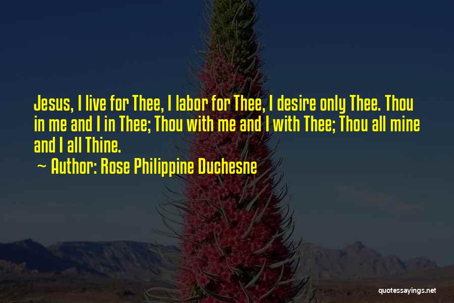 Rose Philippine Duchesne Quotes: Jesus, I Live For Thee, I Labor For Thee, I Desire Only Thee. Thou In Me And I In Thee;