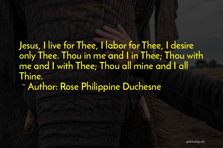 Rose Philippine Duchesne Quotes: Jesus, I Live For Thee, I Labor For Thee, I Desire Only Thee. Thou In Me And I In Thee;