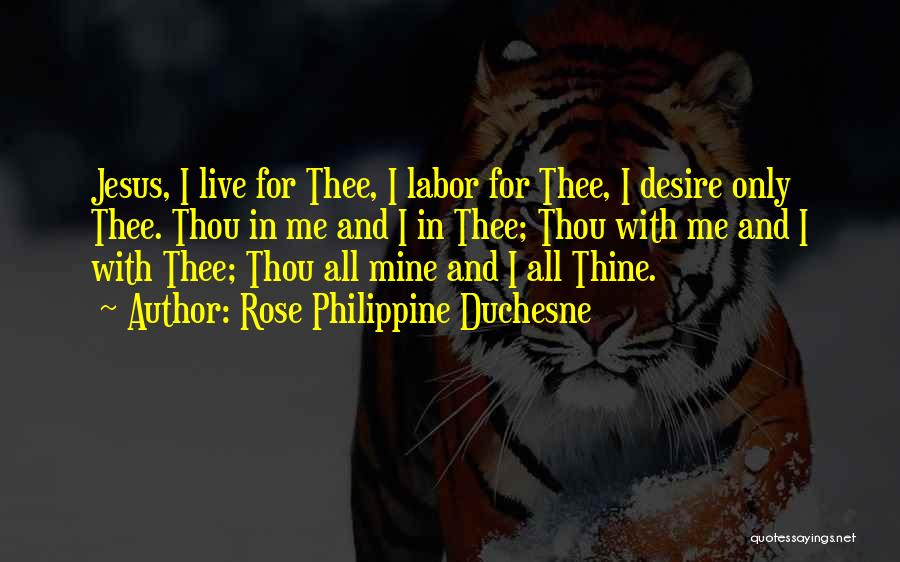 Rose Philippine Duchesne Quotes: Jesus, I Live For Thee, I Labor For Thee, I Desire Only Thee. Thou In Me And I In Thee;