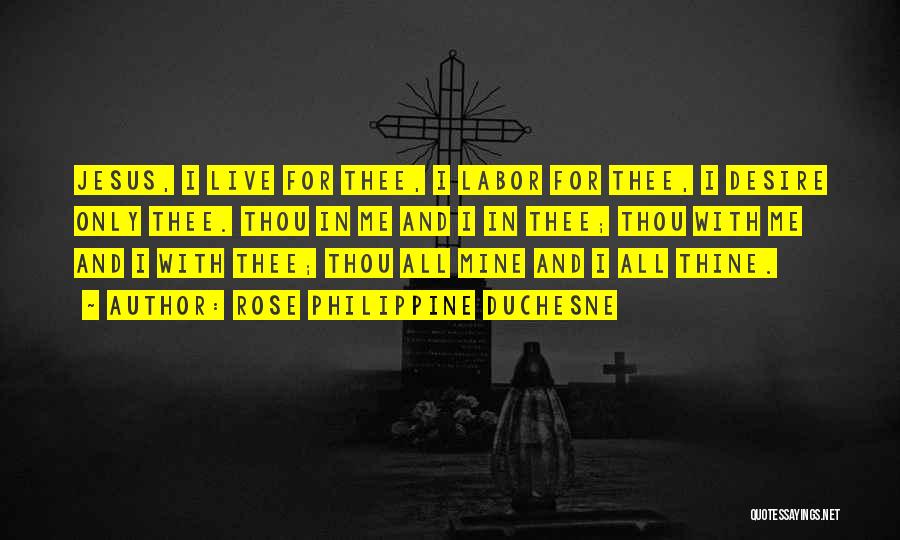 Rose Philippine Duchesne Quotes: Jesus, I Live For Thee, I Labor For Thee, I Desire Only Thee. Thou In Me And I In Thee;