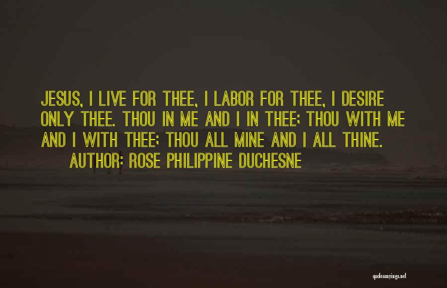 Rose Philippine Duchesne Quotes: Jesus, I Live For Thee, I Labor For Thee, I Desire Only Thee. Thou In Me And I In Thee;