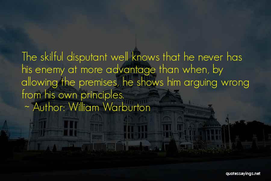 William Warburton Quotes: The Skilful Disputant Well Knows That He Never Has His Enemy At More Advantage Than When, By Allowing The Premises,