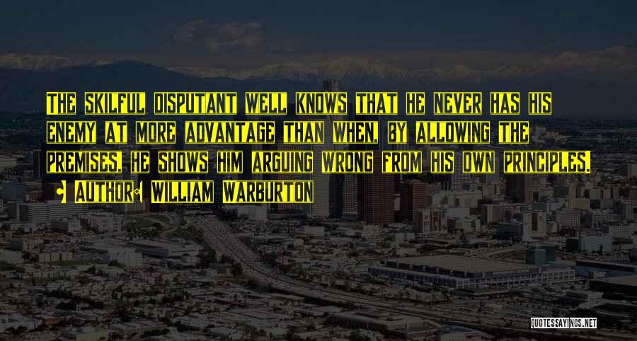William Warburton Quotes: The Skilful Disputant Well Knows That He Never Has His Enemy At More Advantage Than When, By Allowing The Premises,
