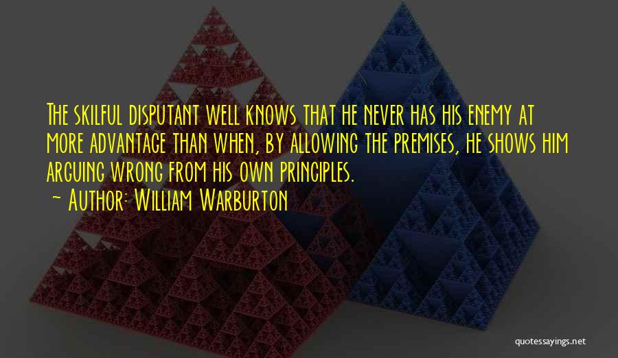 William Warburton Quotes: The Skilful Disputant Well Knows That He Never Has His Enemy At More Advantage Than When, By Allowing The Premises,