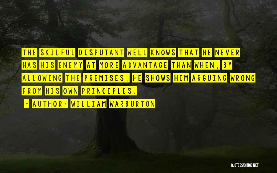 William Warburton Quotes: The Skilful Disputant Well Knows That He Never Has His Enemy At More Advantage Than When, By Allowing The Premises,