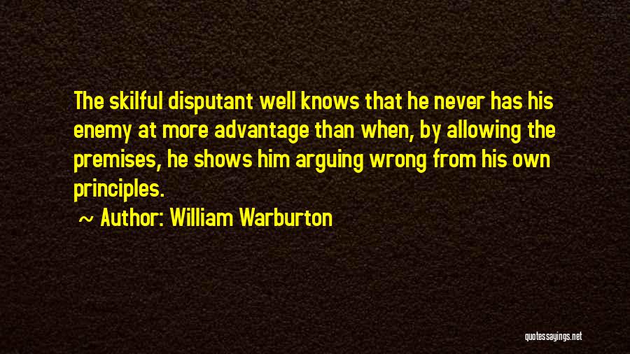 William Warburton Quotes: The Skilful Disputant Well Knows That He Never Has His Enemy At More Advantage Than When, By Allowing The Premises,