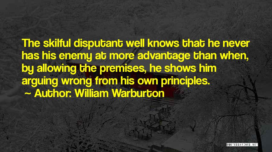 William Warburton Quotes: The Skilful Disputant Well Knows That He Never Has His Enemy At More Advantage Than When, By Allowing The Premises,