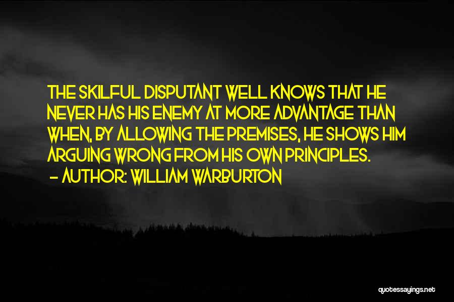William Warburton Quotes: The Skilful Disputant Well Knows That He Never Has His Enemy At More Advantage Than When, By Allowing The Premises,