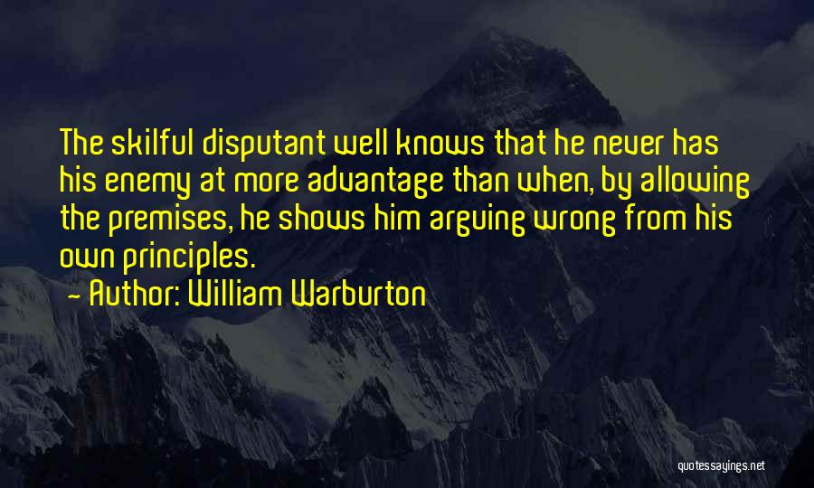 William Warburton Quotes: The Skilful Disputant Well Knows That He Never Has His Enemy At More Advantage Than When, By Allowing The Premises,