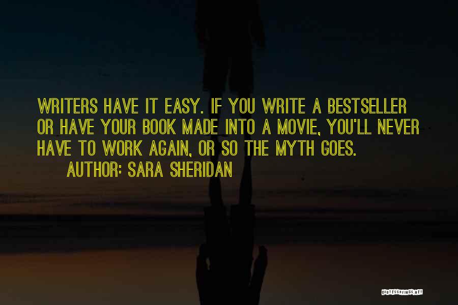 Sara Sheridan Quotes: Writers Have It Easy. If You Write A Bestseller Or Have Your Book Made Into A Movie, You'll Never Have