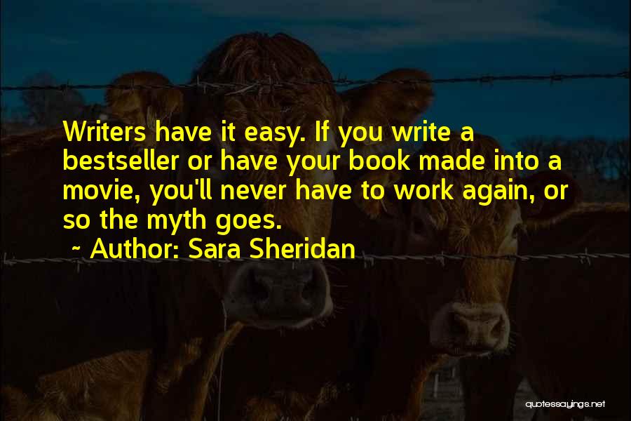 Sara Sheridan Quotes: Writers Have It Easy. If You Write A Bestseller Or Have Your Book Made Into A Movie, You'll Never Have