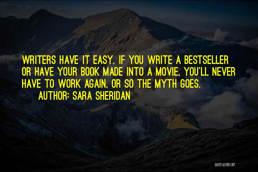 Sara Sheridan Quotes: Writers Have It Easy. If You Write A Bestseller Or Have Your Book Made Into A Movie, You'll Never Have