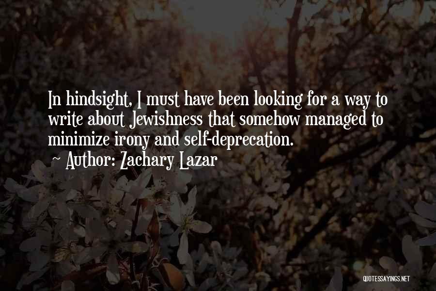 Zachary Lazar Quotes: In Hindsight, I Must Have Been Looking For A Way To Write About Jewishness That Somehow Managed To Minimize Irony