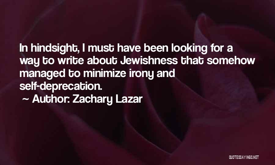 Zachary Lazar Quotes: In Hindsight, I Must Have Been Looking For A Way To Write About Jewishness That Somehow Managed To Minimize Irony