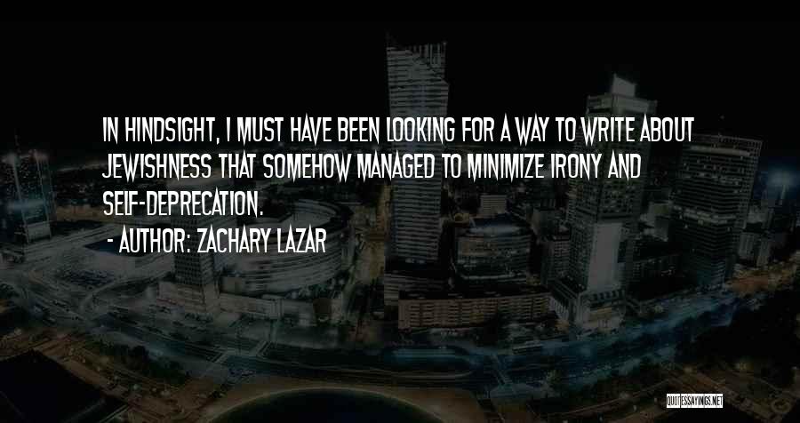 Zachary Lazar Quotes: In Hindsight, I Must Have Been Looking For A Way To Write About Jewishness That Somehow Managed To Minimize Irony