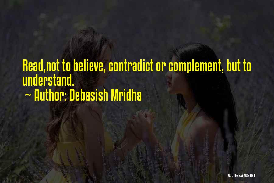 Debasish Mridha Quotes: Read,not To Believe, Contradict Or Complement, But To Understand.