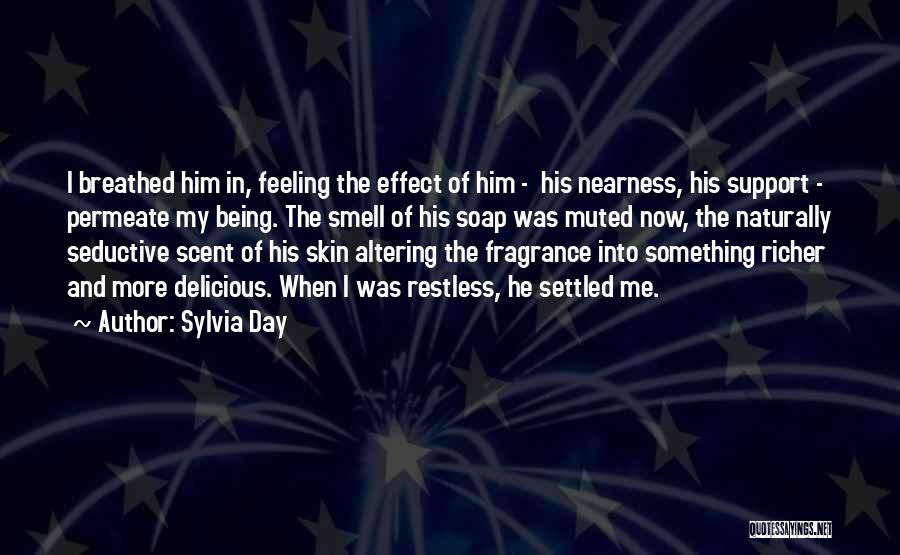 Sylvia Day Quotes: I Breathed Him In, Feeling The Effect Of Him - His Nearness, His Support - Permeate My Being. The Smell