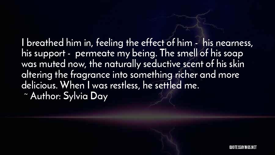 Sylvia Day Quotes: I Breathed Him In, Feeling The Effect Of Him - His Nearness, His Support - Permeate My Being. The Smell