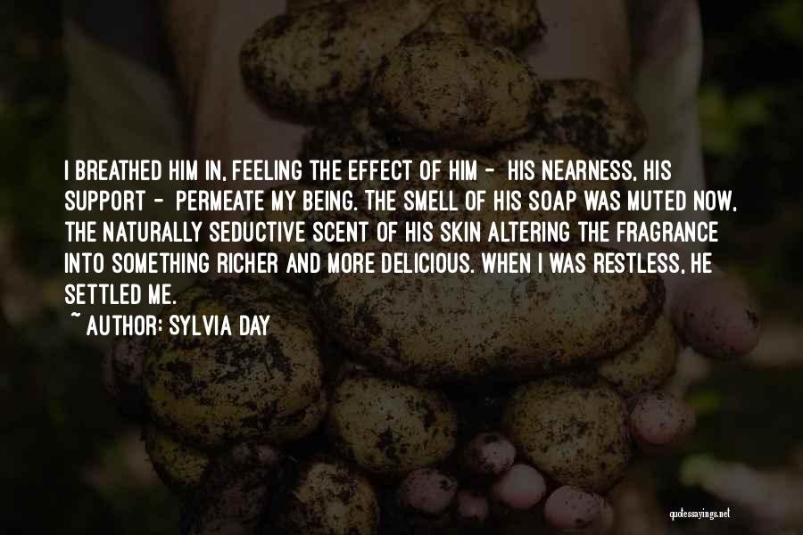 Sylvia Day Quotes: I Breathed Him In, Feeling The Effect Of Him - His Nearness, His Support - Permeate My Being. The Smell