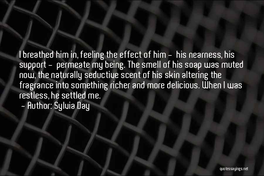 Sylvia Day Quotes: I Breathed Him In, Feeling The Effect Of Him - His Nearness, His Support - Permeate My Being. The Smell