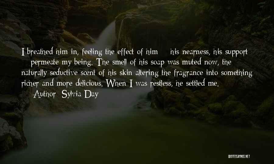 Sylvia Day Quotes: I Breathed Him In, Feeling The Effect Of Him - His Nearness, His Support - Permeate My Being. The Smell
