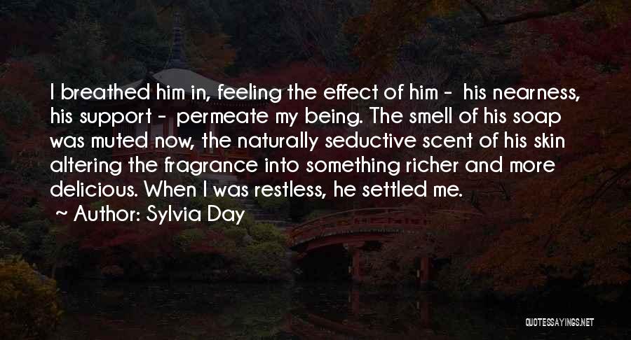 Sylvia Day Quotes: I Breathed Him In, Feeling The Effect Of Him - His Nearness, His Support - Permeate My Being. The Smell