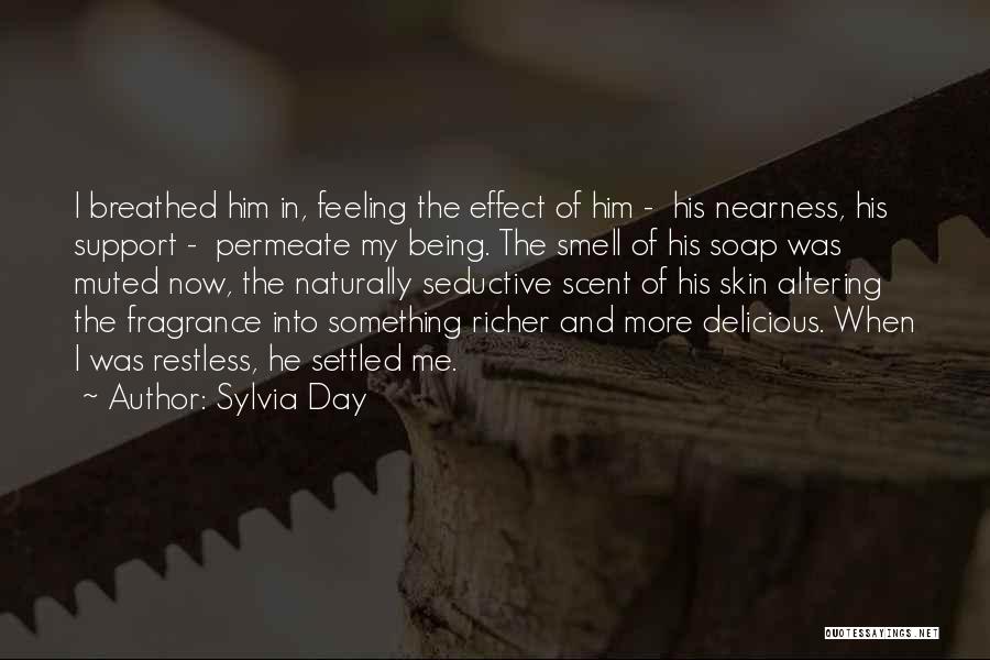 Sylvia Day Quotes: I Breathed Him In, Feeling The Effect Of Him - His Nearness, His Support - Permeate My Being. The Smell