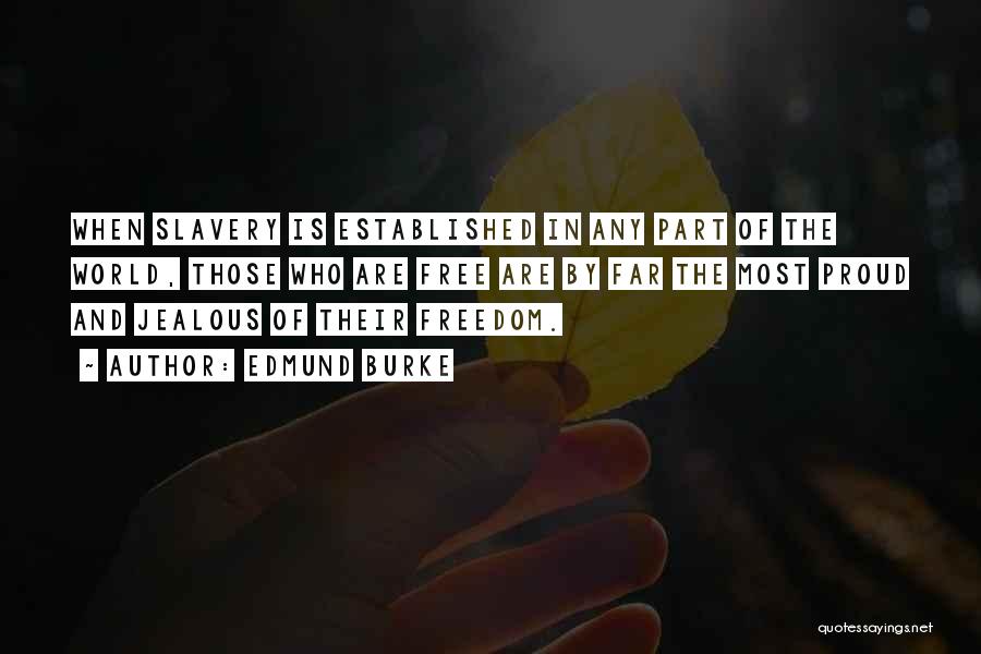 Edmund Burke Quotes: When Slavery Is Established In Any Part Of The World, Those Who Are Free Are By Far The Most Proud