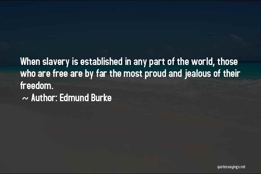 Edmund Burke Quotes: When Slavery Is Established In Any Part Of The World, Those Who Are Free Are By Far The Most Proud