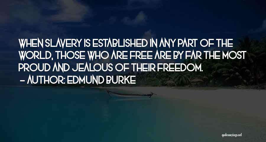 Edmund Burke Quotes: When Slavery Is Established In Any Part Of The World, Those Who Are Free Are By Far The Most Proud