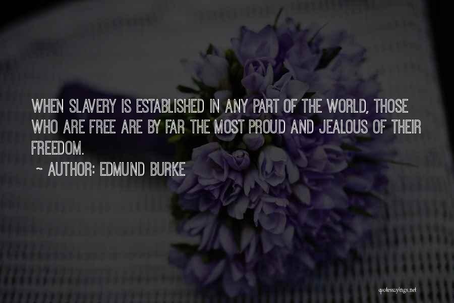 Edmund Burke Quotes: When Slavery Is Established In Any Part Of The World, Those Who Are Free Are By Far The Most Proud