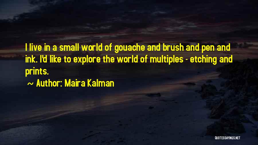 Maira Kalman Quotes: I Live In A Small World Of Gouache And Brush And Pen And Ink. I'd Like To Explore The World