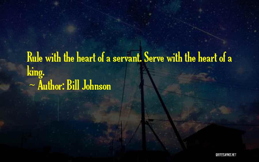 Bill Johnson Quotes: Rule With The Heart Of A Servant. Serve With The Heart Of A King.