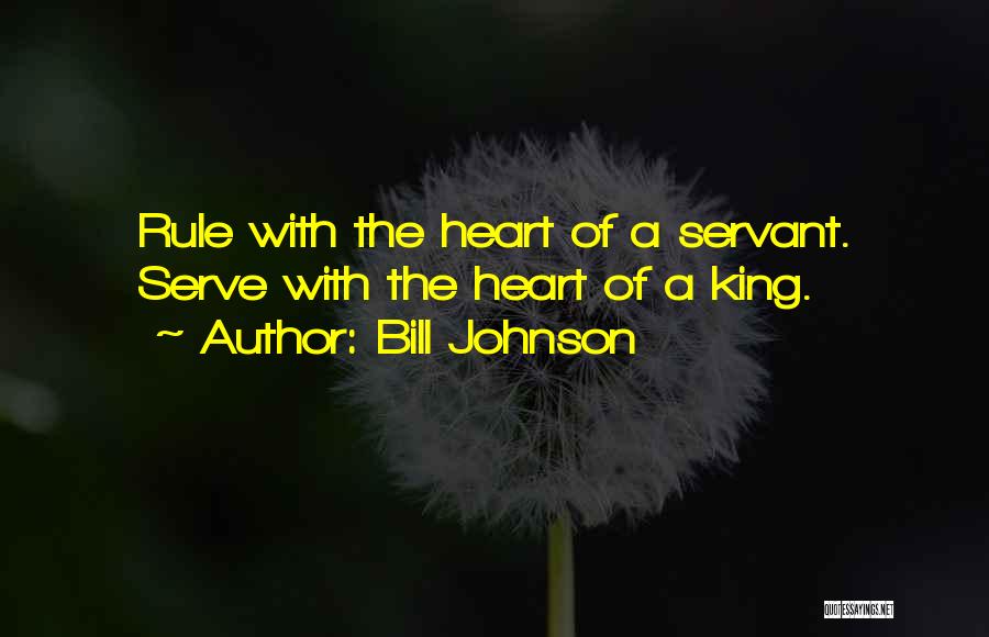 Bill Johnson Quotes: Rule With The Heart Of A Servant. Serve With The Heart Of A King.
