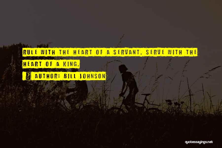 Bill Johnson Quotes: Rule With The Heart Of A Servant. Serve With The Heart Of A King.