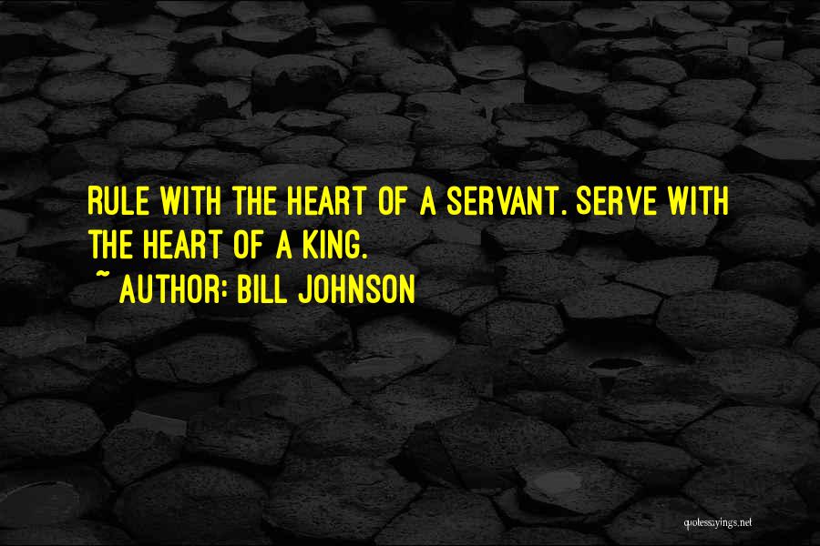Bill Johnson Quotes: Rule With The Heart Of A Servant. Serve With The Heart Of A King.