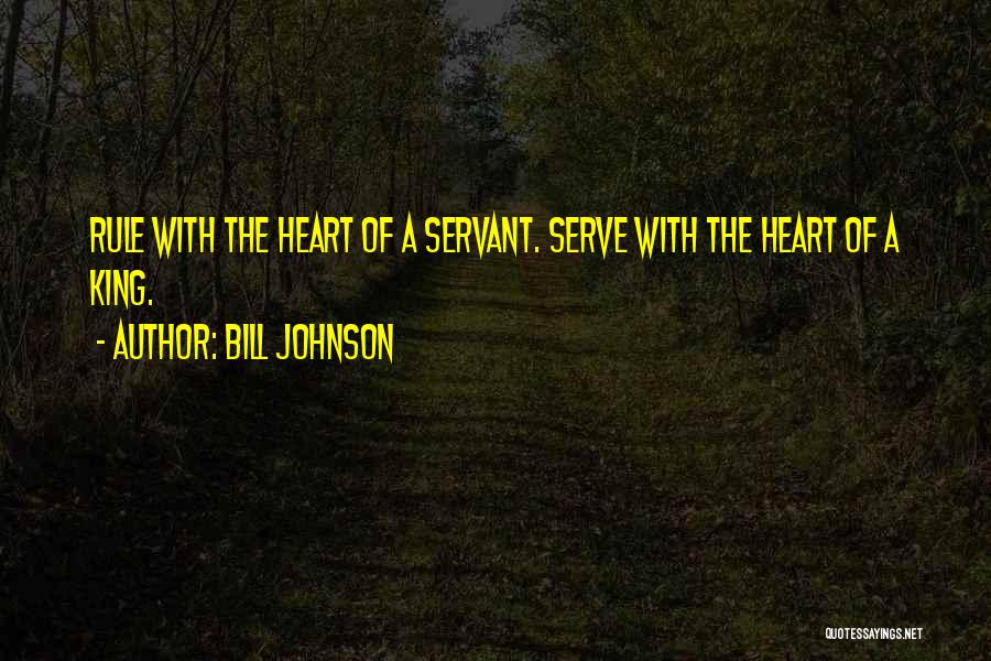 Bill Johnson Quotes: Rule With The Heart Of A Servant. Serve With The Heart Of A King.