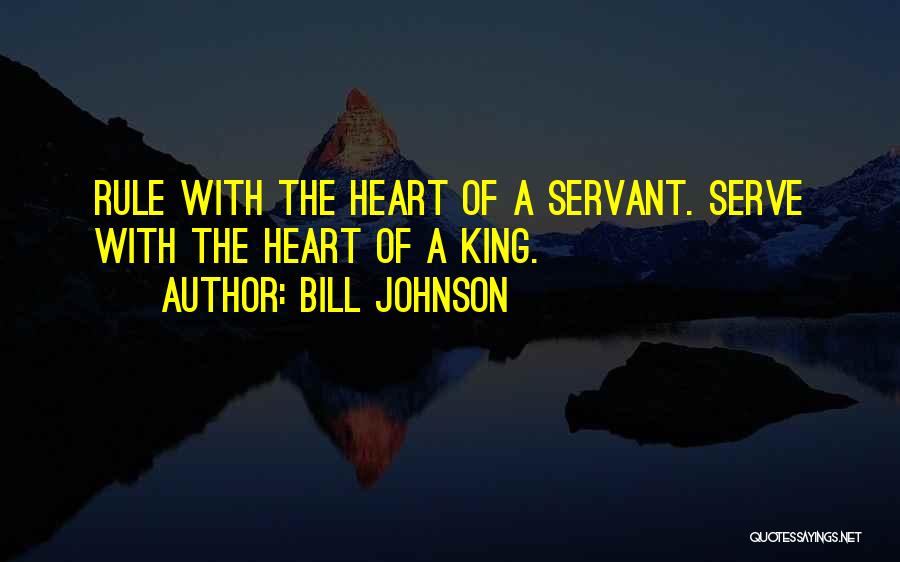 Bill Johnson Quotes: Rule With The Heart Of A Servant. Serve With The Heart Of A King.