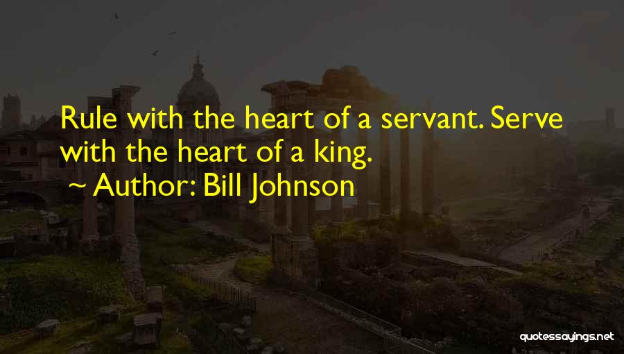 Bill Johnson Quotes: Rule With The Heart Of A Servant. Serve With The Heart Of A King.