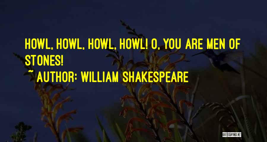 William Shakespeare Quotes: Howl, Howl, Howl, Howl! O, You Are Men Of Stones!
