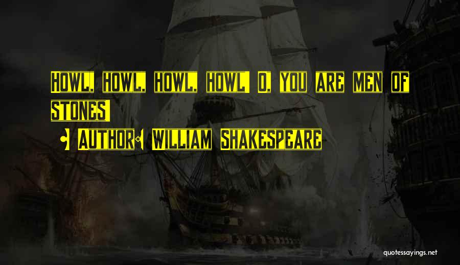 William Shakespeare Quotes: Howl, Howl, Howl, Howl! O, You Are Men Of Stones!