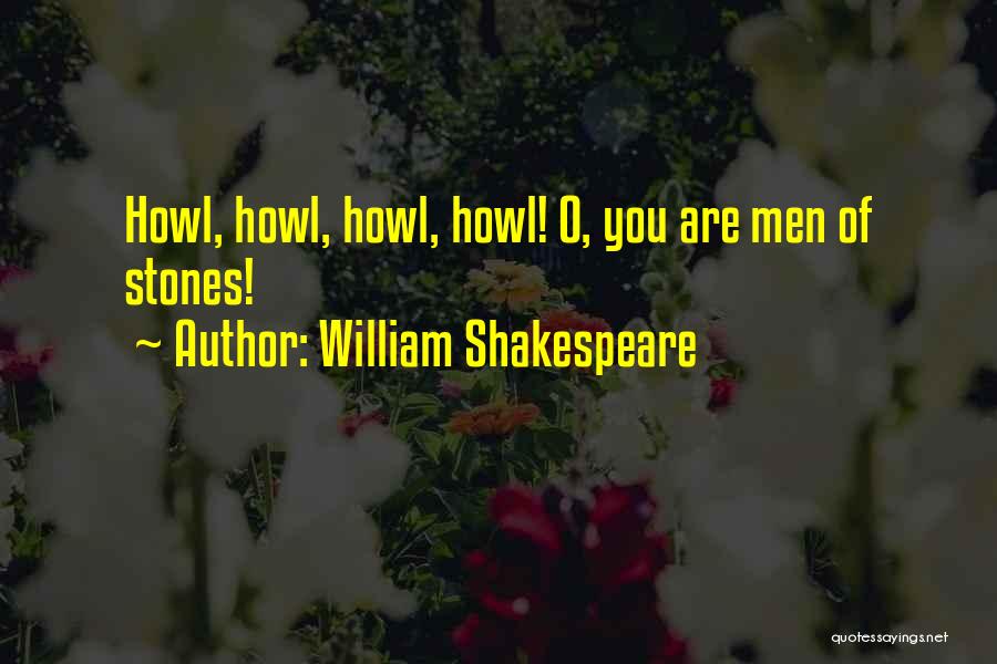 William Shakespeare Quotes: Howl, Howl, Howl, Howl! O, You Are Men Of Stones!
