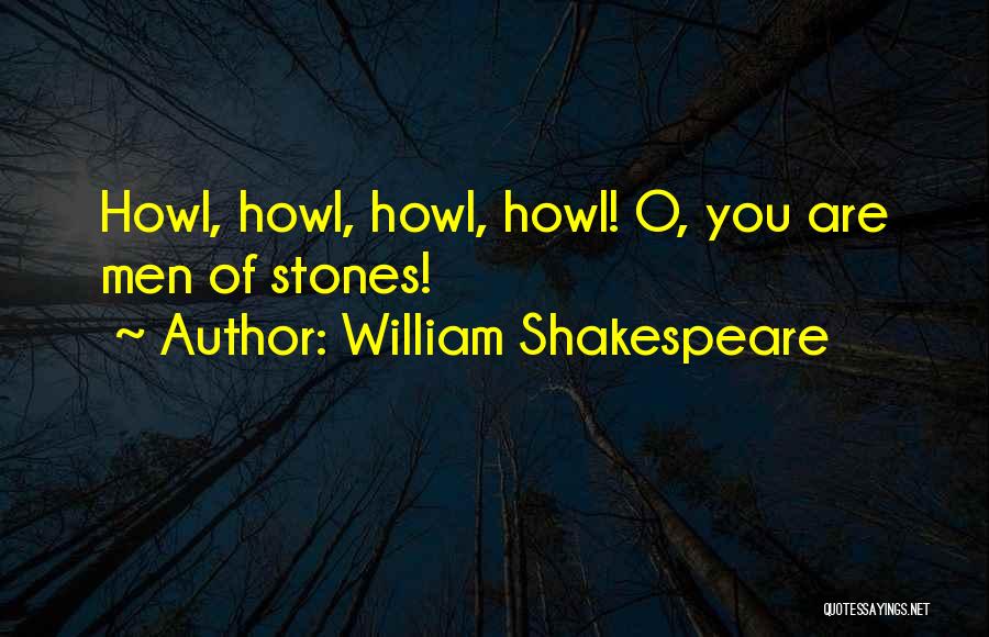 William Shakespeare Quotes: Howl, Howl, Howl, Howl! O, You Are Men Of Stones!