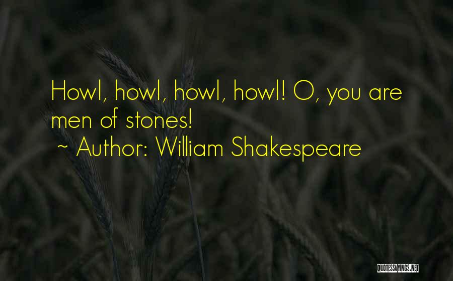 William Shakespeare Quotes: Howl, Howl, Howl, Howl! O, You Are Men Of Stones!