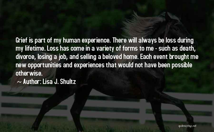 Lisa J. Shultz Quotes: Grief Is Part Of My Human Experience. There Will Always Be Loss During My Lifetime. Loss Has Come In A