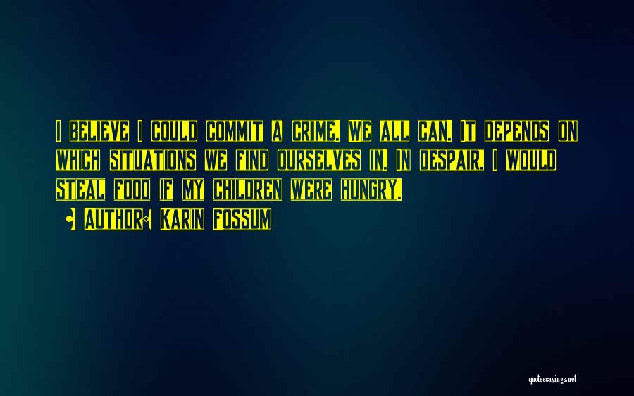 Karin Fossum Quotes: I Believe I Could Commit A Crime. We All Can. It Depends On Which Situations We Find Ourselves In. In