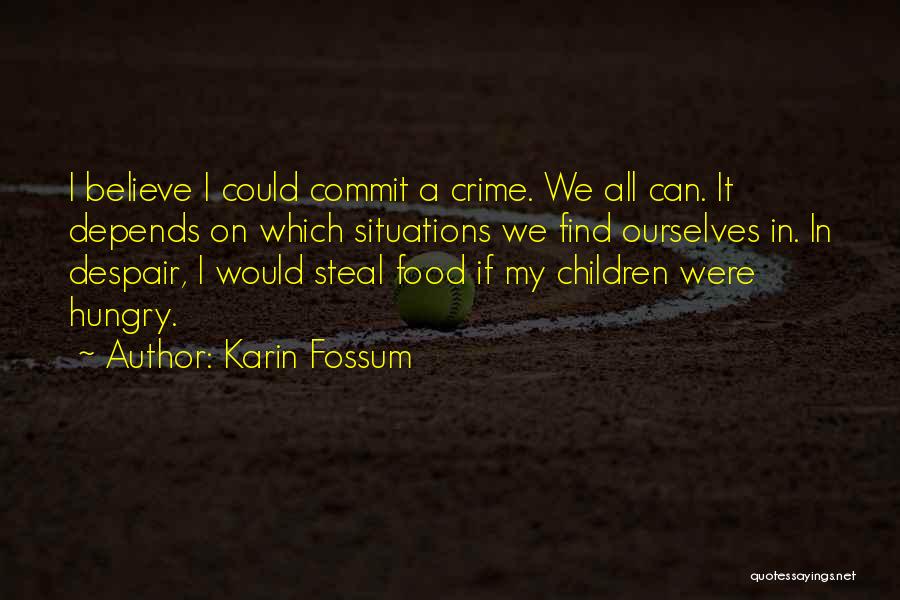 Karin Fossum Quotes: I Believe I Could Commit A Crime. We All Can. It Depends On Which Situations We Find Ourselves In. In