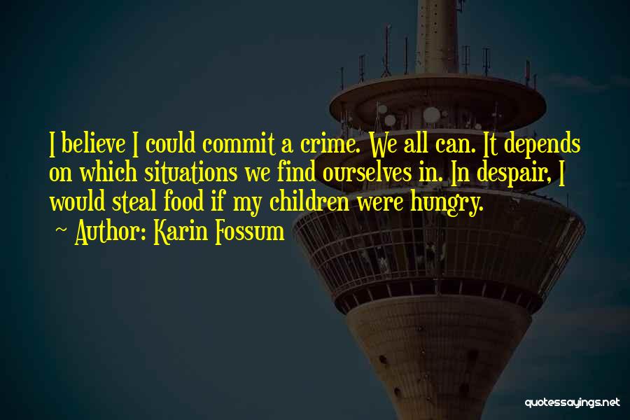 Karin Fossum Quotes: I Believe I Could Commit A Crime. We All Can. It Depends On Which Situations We Find Ourselves In. In