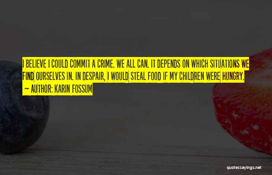 Karin Fossum Quotes: I Believe I Could Commit A Crime. We All Can. It Depends On Which Situations We Find Ourselves In. In