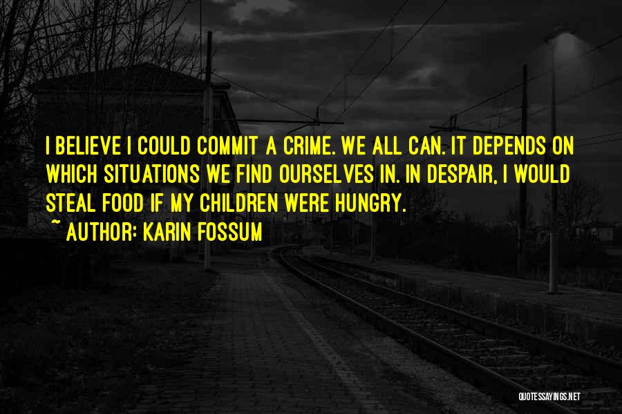 Karin Fossum Quotes: I Believe I Could Commit A Crime. We All Can. It Depends On Which Situations We Find Ourselves In. In